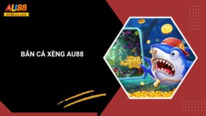 Bắn Cá Xèng Au88: Săn Thưởng Đã Tay, Tiền Về Liền Tay